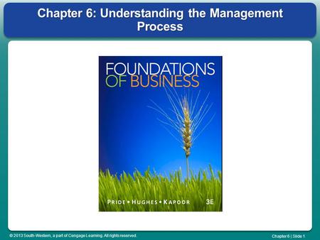 © 2013 South-Western, a part of Cengage Learning. All rights reserved. Chapter 6 | Slide 1 Chapter 6: Understanding the Management Process.