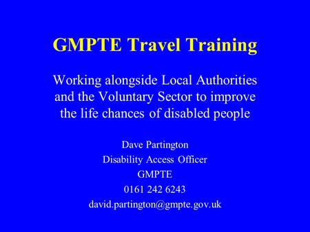 GMPTE Travel Training Working alongside Local Authorities and the Voluntary Sector to improve the life chances of disabled people Dave Partington Disability.