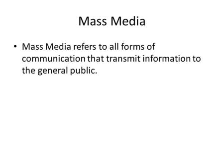 Mass Media Mass Media refers to all forms of communication that transmit information to the general public.