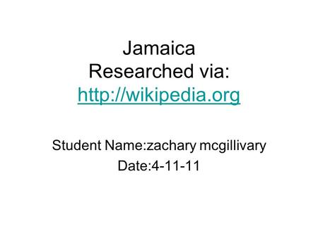 Jamaica Researched via:   Student Name:zachary mcgillivary Date:4-11-11.