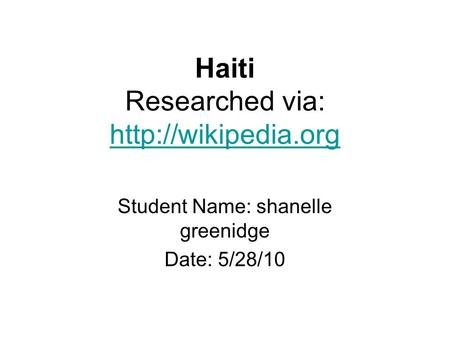 Haiti Researched via:   Student Name: shanelle greenidge Date: 5/28/10.