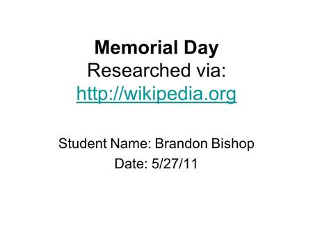 Memorial Day Researched via:   Student Name: Brandon Bishop Date: 5/27/11.