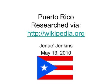 Puerto Rico Researched via:   Jenae’ Jenkins May 13, 2010.