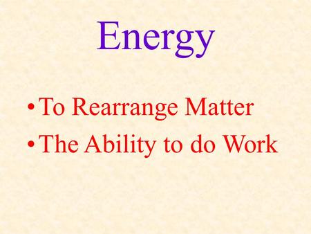 Energy To Rearrange Matter The Ability to do Work.