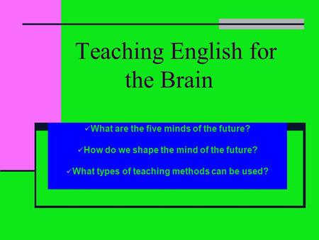 Teaching English for the Brain What are the five minds of the future? How do we shape the mind of the future? What types of teaching methods can be used?
