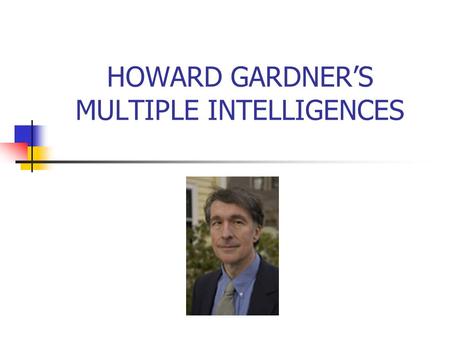 HOWARD GARDNER’S MULTIPLE INTELLIGENCES. Multiple Intelligence The question is not how smart people are, but how people are smart. “Intelligence is the.