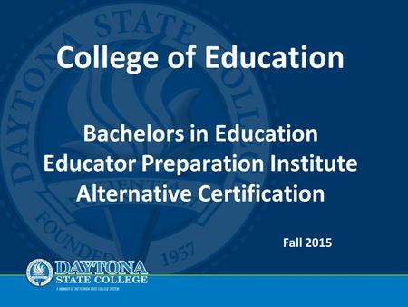 College of Education Bachelors in Education Educator Preparation Institute Alternative Certification Fall 2015.