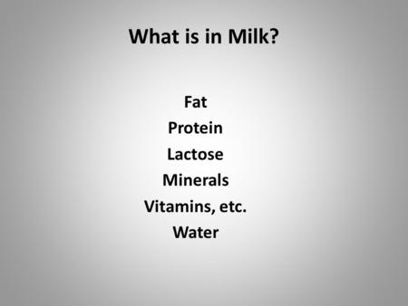 What is in Milk? Fat Protein Lactose Minerals Vitamins, etc. Water.