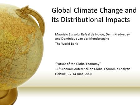 Global Climate Change and its Distributional Impacts Maurizio Bussolo, Rafael de Hoyos, Denis Medvedev and Dominique van der Mensbrugghe The World Bank.