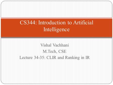 CS344: Introduction to Artificial Intelligence Vishal Vachhani M.Tech, CSE Lecture 34-35: CLIR and Ranking in IR.