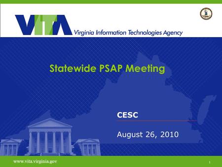 1 www.vita.virginia.gov Statewide PSAP Meeting CESC August 26, 2010 www.vita.virginia.gov 1.