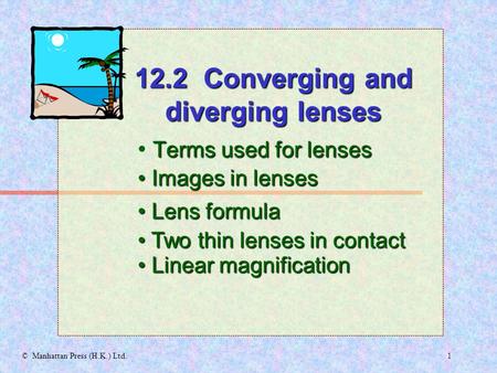 1© Manhattan Press (H.K.) Ltd. Terms used for lenses Images in lenses Images in lenses 12.2 Converging and diverging lenses Lens formula Lens formula.