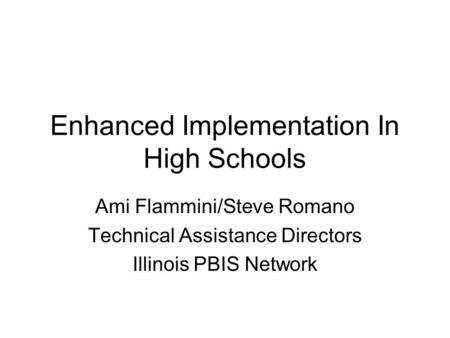 Enhanced Implementation In High Schools Ami Flammini/Steve Romano Technical Assistance Directors Illinois PBIS Network.