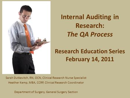 Internal Auditing in Research: The QA Process Research Education Series February 14, 2011 Sarah Dutkevitch, RN, OCN, Clinical Research Nurse Specialist.