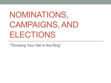 Nominations, Campaigns, and elections