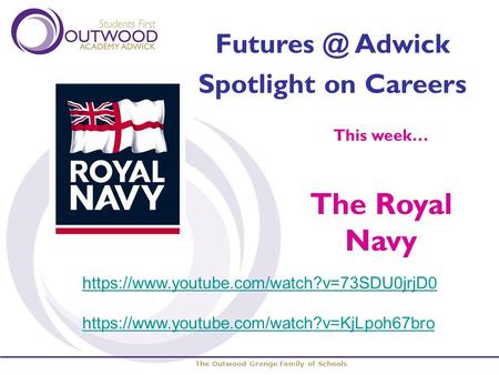 The Outwood Grange Family of Schools Adwick Spotlight on Careers This week… The Royal Navy https://www.youtube.com/watch?v=73SDU0jrjD0 https://www.youtube.com/watch?v=KjLpoh67bro.