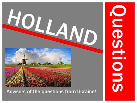 Questions HOLLAND Anwsers of the questions from Ukraine!
