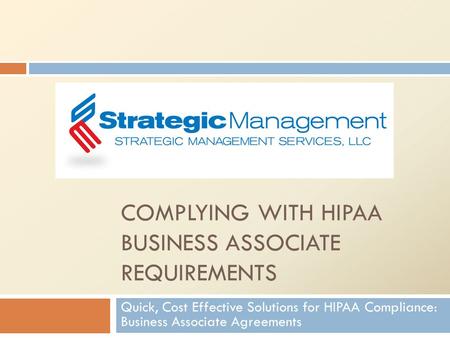COMPLYING WITH HIPAA BUSINESS ASSOCIATE REQUIREMENTS Quick, Cost Effective Solutions for HIPAA Compliance: Business Associate Agreements.