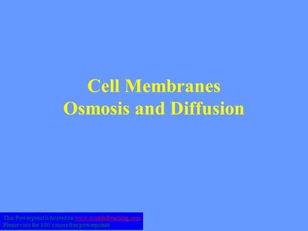 Cell Membranes Osmosis and Diffusion This Powerpoint is hosted on www.worldofteaching.comwww.worldofteaching.com Please visit for 100’s more free powerpoints.