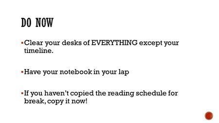  Clear your desks of EVERYTHING except your timeline.  Have your notebook in your lap  If you haven’t copied the reading schedule for break, copy it.