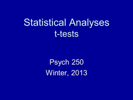 Statistical Analyses t-tests Psych 250 Winter, 2013.