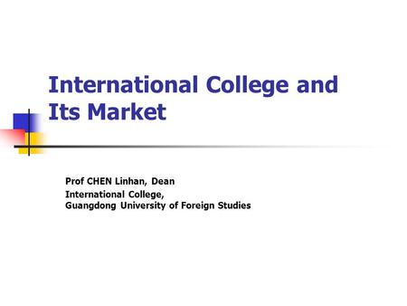 International College and Its Market Prof CHEN Linhan, Dean International College, Guangdong University of Foreign Studies.