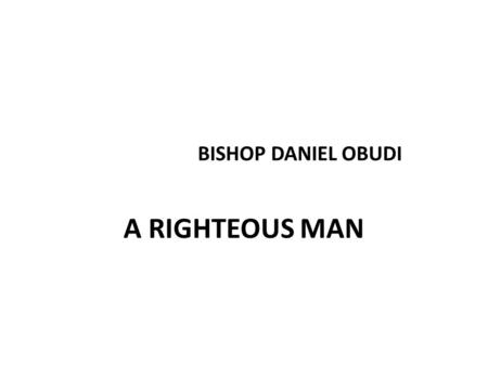 BISHOP DANIEL OBUDI A RIGHTEOUS MAN. PSALMS 96:12-15 12 The righteous shall flourish like the palm tree: he shall grow like a cedar in Lebanon.