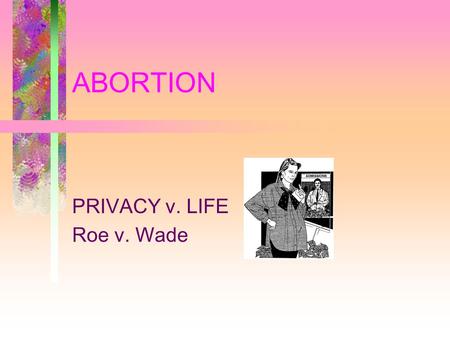 ABORTION PRIVACY v. LIFE Roe v. Wade. ROE V. WADE UTILITARIAN DECISION: BALANCE OF MOTHER’S RIGHTS AND FETUS’ INTERESTS FIRST TRIMESTER –MOTHER’S RIGHTS.
