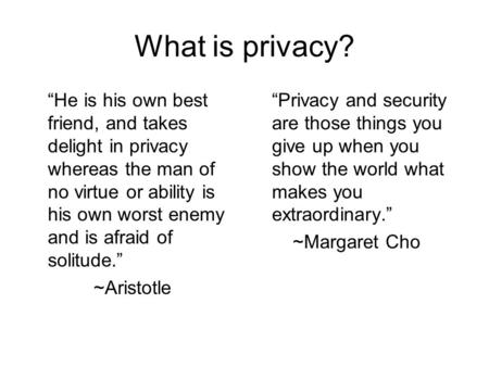What is privacy? “He is his own best friend, and takes delight in privacy whereas the man of no virtue or ability is his own worst enemy and is afraid.