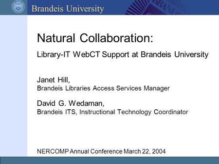 Brandeis University NERCOMP Annual Conference March 22, 2004 Library-IT WebCT Support at Brandeis University Natural Collaboration: Library-IT WebCT Support.