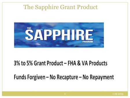 1 29 2015 1 The Sapphire Grant Product. Sapphire Product Do not need to be a first time homebuyer Can be used with an FHA, VA, or USDA 1 st trust deed.