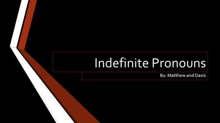 Indefinite Pronouns By: Matthew and Davis. WHAT IS AN INDEFINITE PRONOUN Indefinite Pronoun: An indefinite pronoun is a pronoun that replaces a noun but.