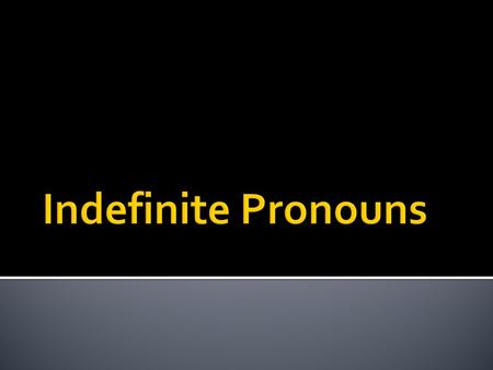 What is an indefinite Pronoun? It is a pronoun that does not refer to a specific person, place or thing.
