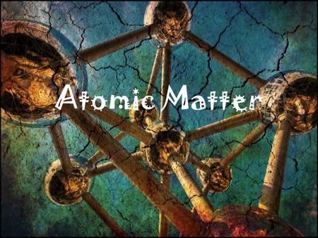 Atomic Matter.