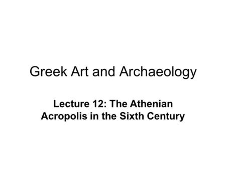 Greek Art and Archaeology Lecture 12: The Athenian Acropolis in the Sixth Century.