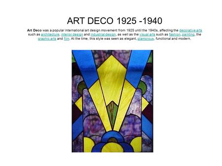 ART DECO 1925 -1940 Art Deco was a popular international art design movement from 1925 until the 1940s, affecting the decorative arts such as architecture,