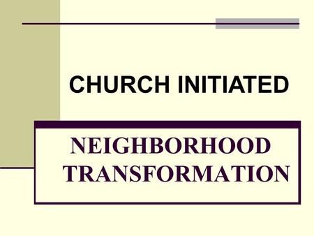 NEIGHBORHOOD TRANSFORMATION CHURCH INITIATED. Goal of Neighborhood Transformation Releasing Individuals & Neighborhoods To Be all They Can Be, By Transforming.