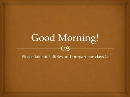 Please take out Bibles and prepare for class Please take out Bibles and prepare for class.