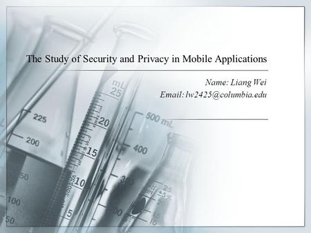 The Study of Security and Privacy in Mobile Applications Name: Liang Wei