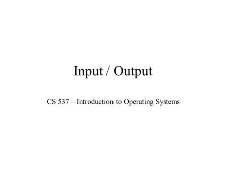 Input / Output CS 537 – Introduction to Operating Systems.