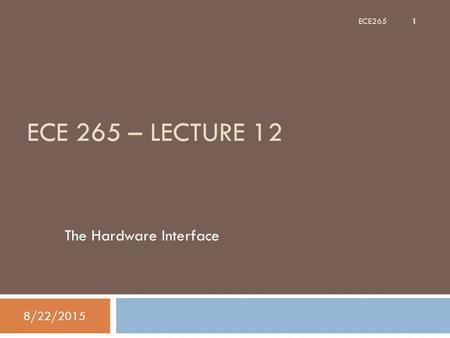 ECE 265 – LECTURE 12 The Hardware Interface 8/22/2015 1 ECE265.