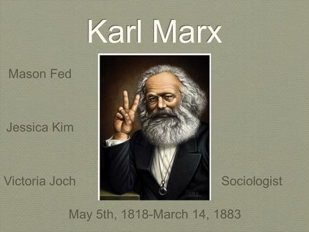 Karl Marx Mason Fed Jessica Kim Victoria JochSociologist May 5th, 1818-March 14, 1883.