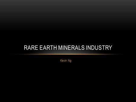 Kevin Ng RARE EARTH MINERALS INDUSTRY. WHAT ARE RARE EARTHS? Rare Earth Elements (REEs) are 17 elements within the periodic table which, contrary to their.