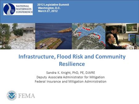 Infrastructure, Flood Risk and Community Resilience Sandra K. Knight, PhD, PE, D.WRE Deputy Associate Administrator for Mitigation Federal Insurance and.