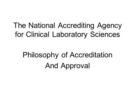 The National Accrediting Agency for Clinical Laboratory Sciences Philosophy of Accreditation And Approval.