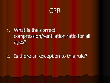 CPR 1. What is the correct compression/ventilation ratio for all ages? 2. Is there an exception to this rule?