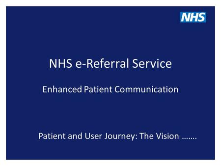NHS e-Referral Service Enhanced Patient Communication Patient and User Journey: The Vision …….