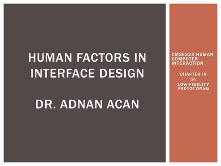 CMSE323 HUMAN COMPUTER INTERACTION CHAPTER IV on LOW FIDELITY PROTOTYPING HUMAN FACTORS IN INTERFACE DESIGN DR. ADNAN ACAN.