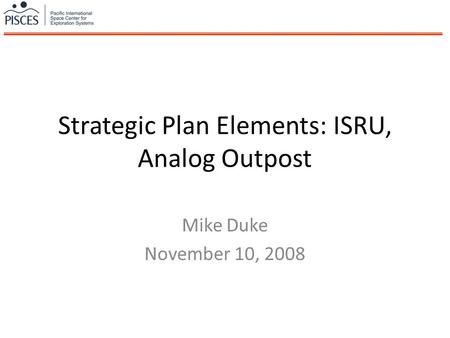 Strategic Plan Elements: ISRU, Analog Outpost Mike Duke November 10, 2008.