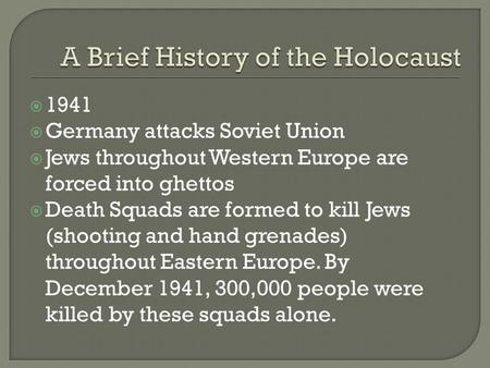  1941  Germany attacks Soviet Union  Jews throughout Western Europe are forced into ghettos  Death Squads are formed to kill Jews (shooting and hand.